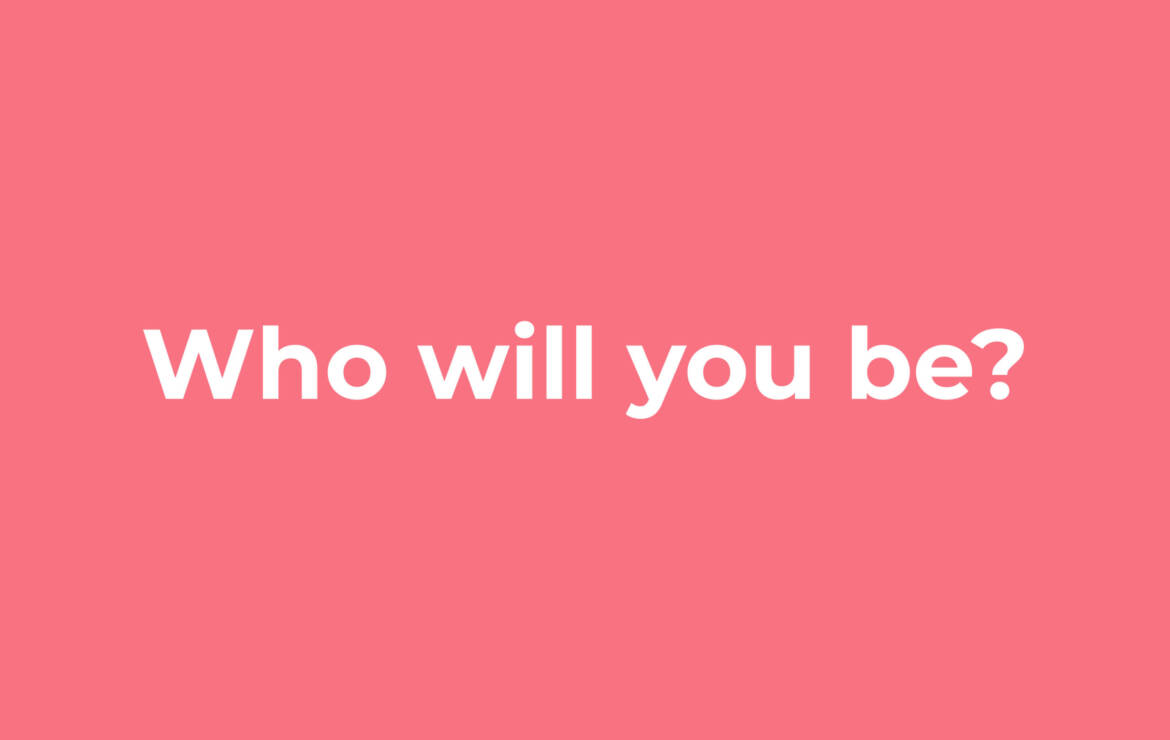 Who Will You Be?