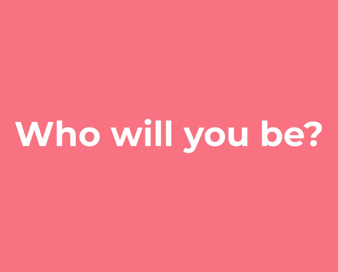 Who Will You Be?